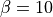 \beta=10