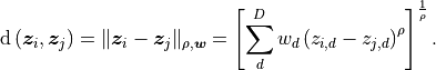 \mathrm{d} \left( \bm{z}_i, \bm{z}_j \right) = \| \bm{z}_i - \bm{z}_j\|_{\rho, \bm{w}} = \left[ \sum^{D}_{d} w_{d} \left( z_{i,d} - z_{j,d}\right)^{\rho} \right]^{\frac{1}{\rho}}.